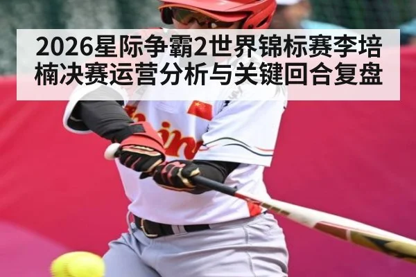 2026星际争霸2世界锦标赛李培楠决赛运营分析与关键回合复盘