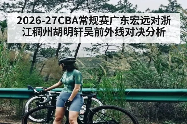 2026-27CBA常规赛广东宏远对浙江稠州胡明轩吴前外线对决分析