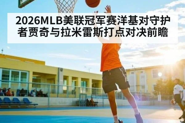 2026MLB美联冠军赛洋基对守护者贾奇与拉米雷斯打点对决前瞻